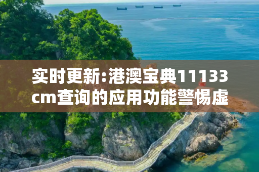 实时更新:港澳宝典11133cm查询的应用功能警惕虚假宣传-全面释义