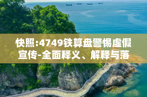快照:4749铁算盘警惕虚假宣传-全面释义、解释与落实