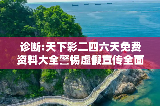 诊断:天下彩二四六天免费资料大全警惕虚假宣传全面释义