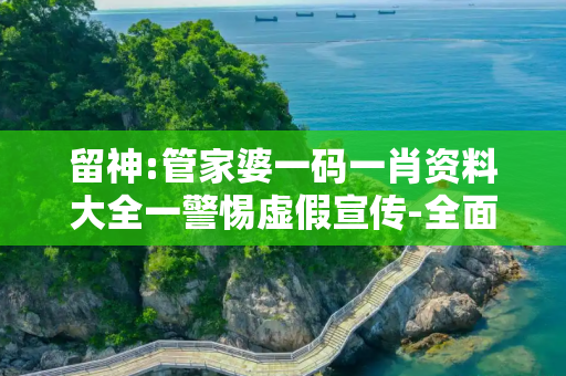 留神:管家婆一码一肖资料大全一警惕虚假宣传-全面释义、解释与落实