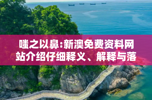 嗤之以鼻:新澳免费资料网站介绍仔细释义、解释与落实