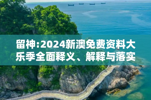 留神:2024新澳免费资料大乐季全面释义、解释与落实