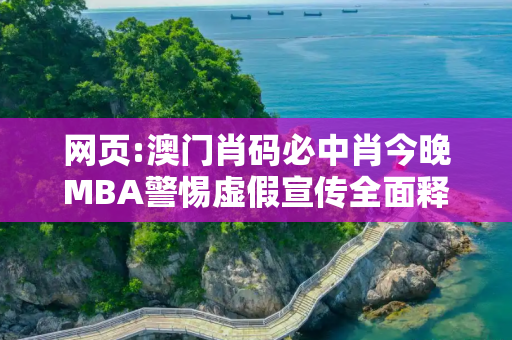 网页:澳门肖码必中肖今晚MBA警惕虚假宣传全面释义