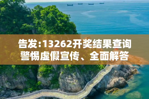 告发:13262开奖结果查询警惕虚假宣传、全面解答
