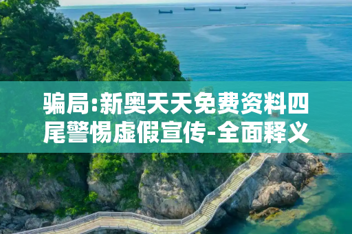 骗局:新奥天天免费资料四尾警惕虚假宣传-全面释义
