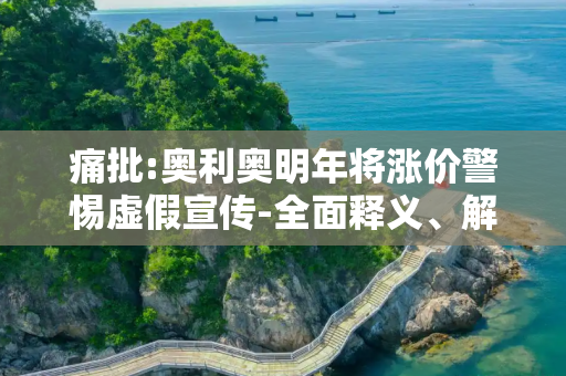 痛批:奥利奥明年将涨价警惕虚假宣传-全面释义、解释与落实