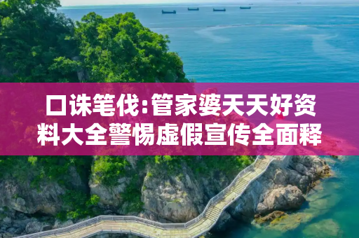口诛笔伐:管家婆天天好资料大全警惕虚假宣传全面释义
