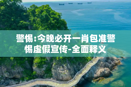 警惕:今晚必开一肖包准警惕虚假宣传-全面释义
