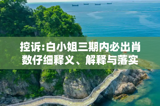 控诉:白小姐三期内必出肖数仔细释义、解释与落实