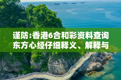 谨防:香港6合和彩资料查询东方心经仔细释义、解释与落实