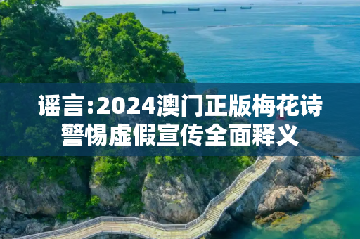 谣言:2024澳门正版梅花诗警惕虚假宣传全面释义