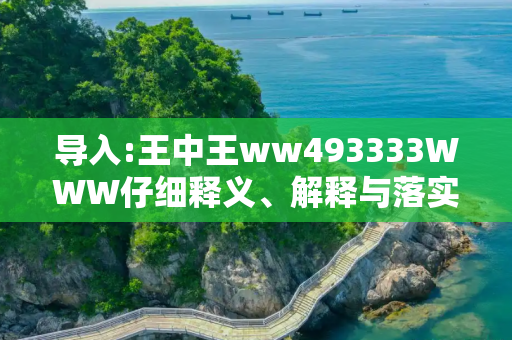 导入:王中王ww493333WWW仔细释义、解释与落实
