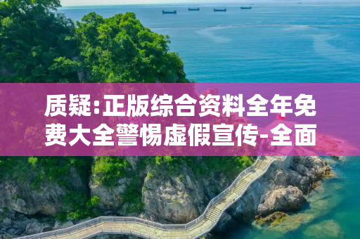质疑:正版综合资料全年免费大全警惕虚假宣传-全面释义