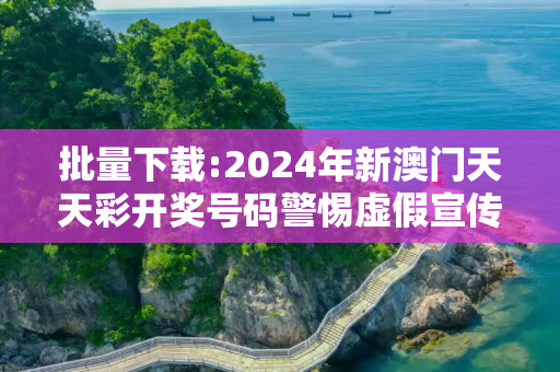 批量下载:2024年新澳门天天彩开奖号码警惕虚假宣传-全面释义、解释与落实