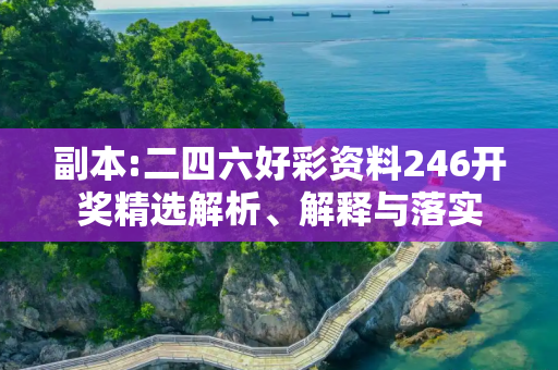 副本:二四六好彩资料246开奖精选解析、解释与落实