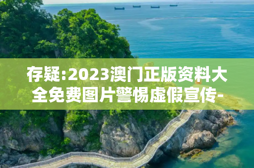 存疑:2023澳门正版资料大全免费图片警惕虚假宣传-全面释义