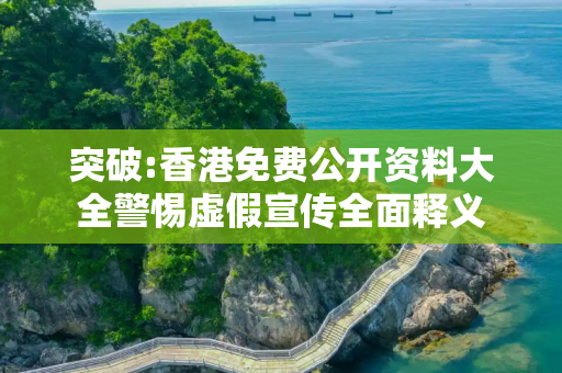 突破:香港免费公开资料大全警惕虚假宣传全面释义
