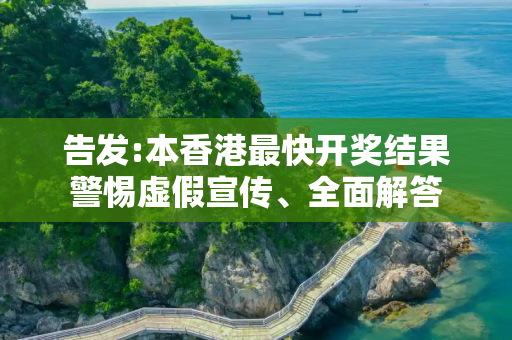 告发:本香港最快开奖结果警惕虚假宣传、全面解答