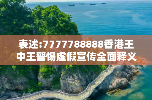 表述:7777788888香港王中王警惕虚假宣传全面释义