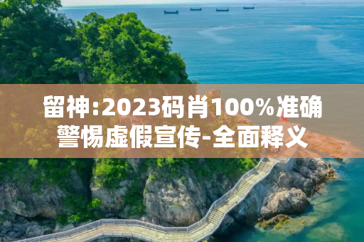 留神:2023码肖100%准确警惕虚假宣传-全面释义