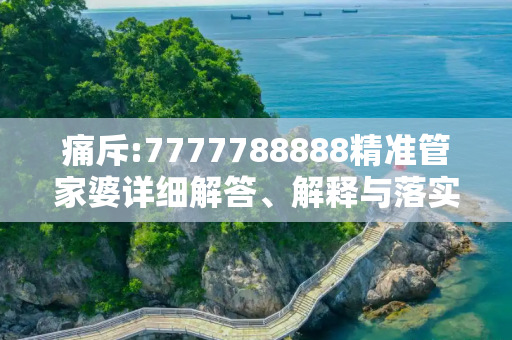 痛斥:7777788888精准管家婆详细解答、解释与落实