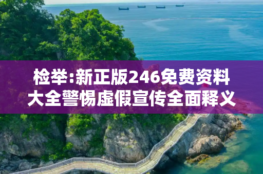 检举:新正版246免费资料大全警惕虚假宣传全面释义