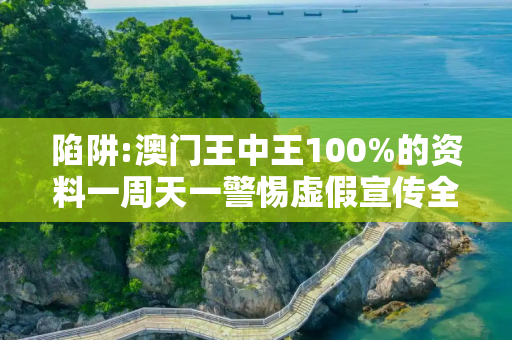 陷阱:澳门王中王100%的资料一周天一警惕虚假宣传全面释义