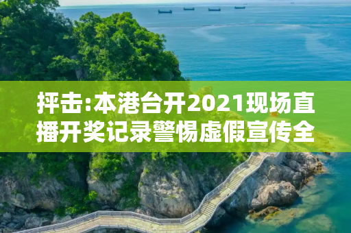 抨击:本港台开2021现场直播开奖记录警惕虚假宣传全面释义