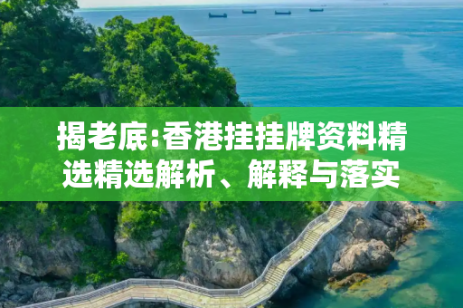 揭老底:香港挂挂牌资料精选精选解析、解释与落实