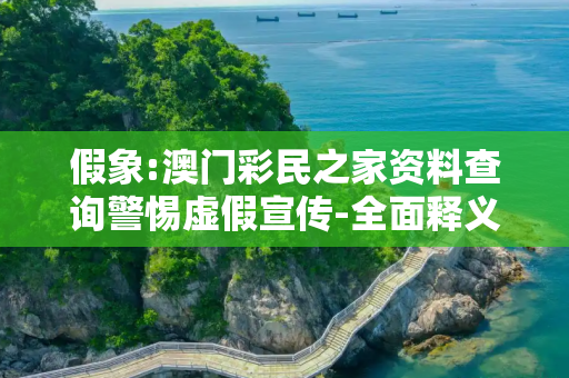 假象:澳门彩民之家资料查询警惕虚假宣传-全面释义