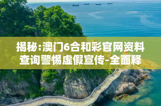 揭秘:澳门6合和彩官网资料查询警惕虚假宣传-全面释义