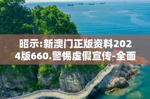 昭示:新澳门正版资料2024版660.警惕虚假宣传-全面释义