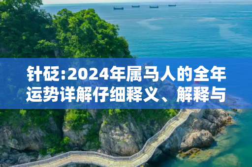 针砭:2024年属马人的全年运势详解仔细释义、解释与落实