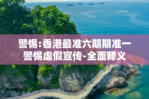 警惕:香港最准六期期准一警惕虚假宣传-全面释义