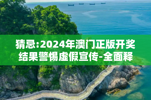 猜忌:2024年澳门正版开奖结果警惕虚假宣传-全面释义