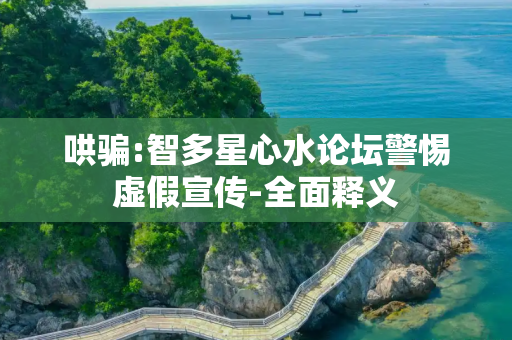 哄骗:智多星心水论坛警惕虚假宣传-全面释义