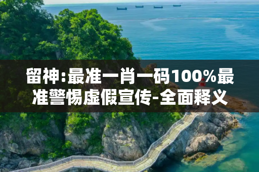 留神:最准一肖一码100%最准警惕虚假宣传-全面释义