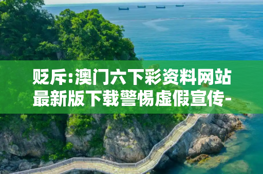 贬斥:澳门六下彩资料网站最新版下载警惕虚假宣传-全面释义、解释与落实