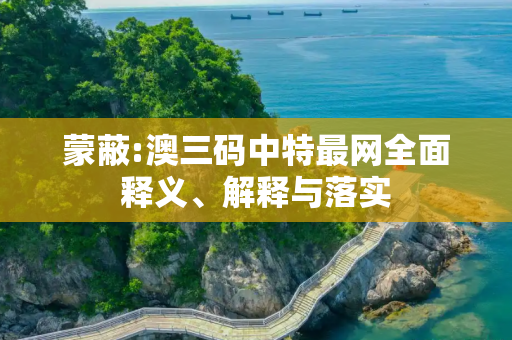 蒙蔽:澳三码中特最网全面释义、解释与落实