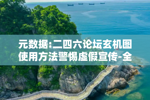 元数据:二四六论坛玄机图使用方法警惕虚假宣传-全面释义