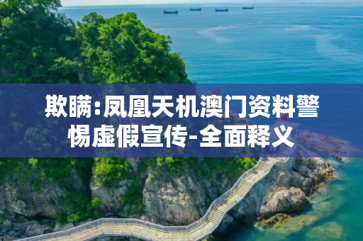 欺瞒:凤凰天机澳门资料警惕虚假宣传-全面释义