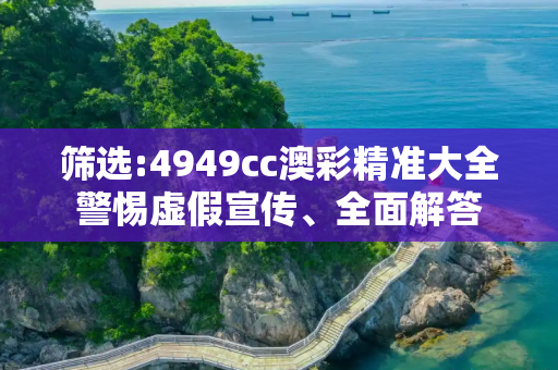 筛选:4949cc澳彩精准大全警惕虚假宣传、全面解答