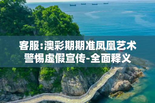 客服:澳彩期期准凤凰艺术警惕虚假宣传-全面释义