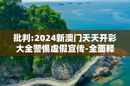 批判:2024新澳门天天开彩大全警惕虚假宣传-全面释义、解释与落实