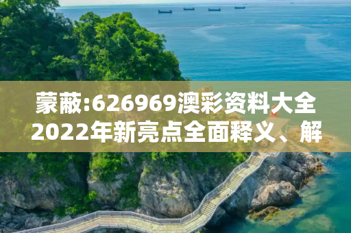 蒙蔽:626969澳彩资料大全2022年新亮点全面释义、解释与落实