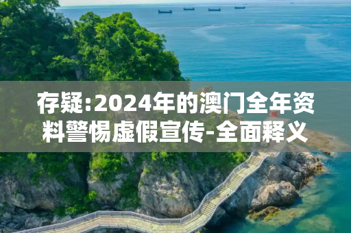 存疑:2024年的澳门全年资料警惕虚假宣传-全面释义