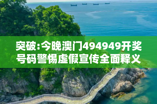 突破:今晚澳门494949开奖号码警惕虚假宣传全面释义