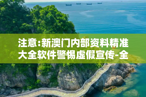 注意:新澳门内部资料精准大全软件警惕虚假宣传-全面释义