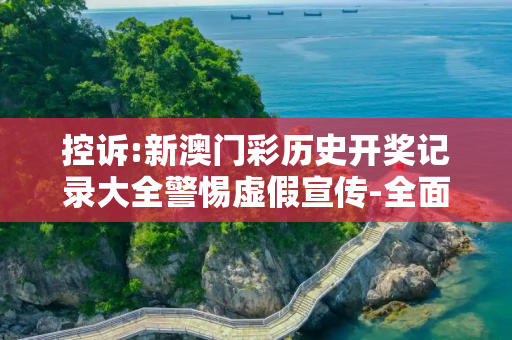 控诉:新澳门彩历史开奖记录大全警惕虚假宣传-全面释义、解释与落实