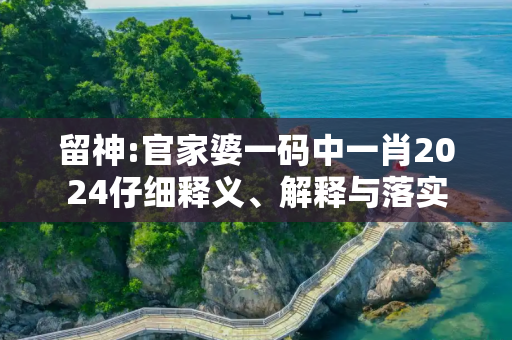 留神:官家婆一码中一肖2024仔细释义、解释与落实